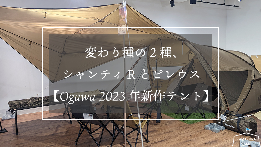 変わり種の2種、シャンティRとピレウス【Ogawa 2023年新作テント】